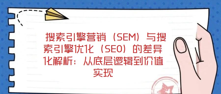  搜索引擎營銷（SEM）與搜索引擎優(yōu)化（SEO）的差異化解析：從底層邏輯到價值實現(xiàn)