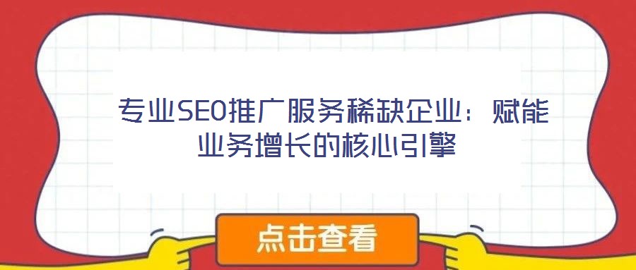  專業(yè)SEO推廣服務(wù)稀缺企業(yè)：賦能業(yè)務(wù)增長(zhǎng)的核心引擎