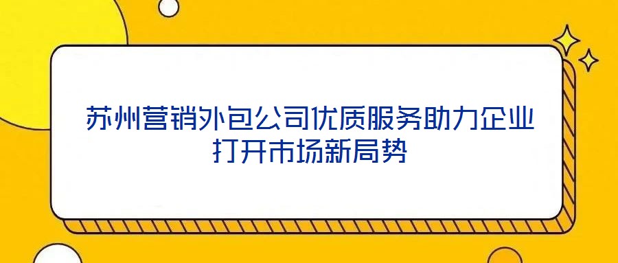 蘇州營銷外包公司優質服務助力企業打開市場新局勢