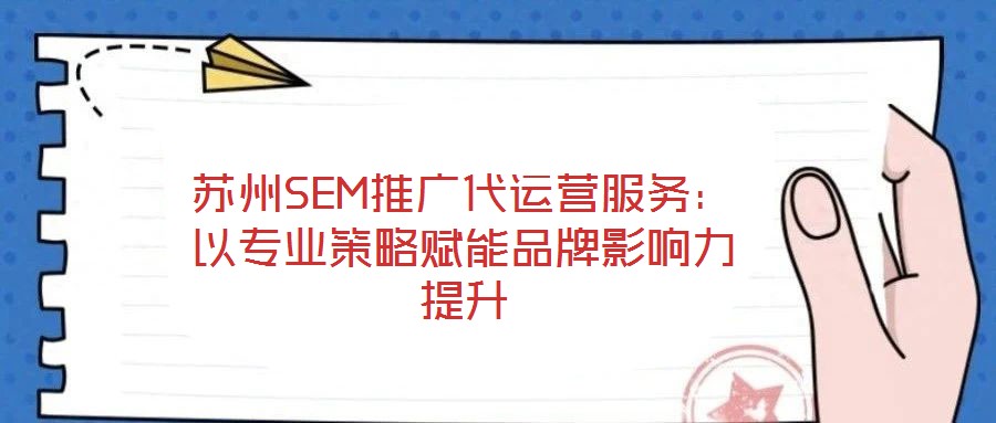 蘇州SEM推廣代運營服務：以專業策略賦能品牌影響力提升