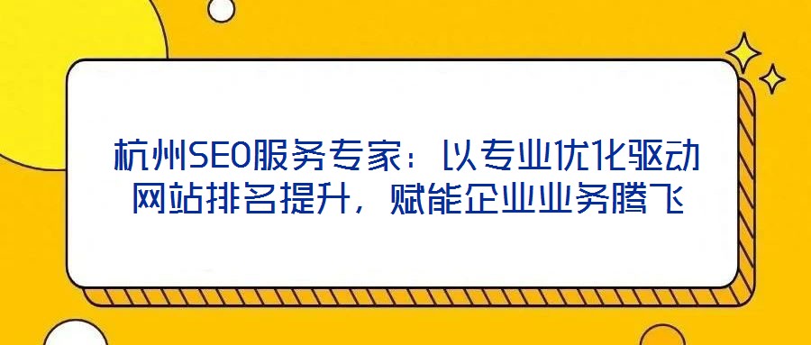 杭州SEO服務專家：以專業優化驅動網站排名提升，賦能企業業務騰飛