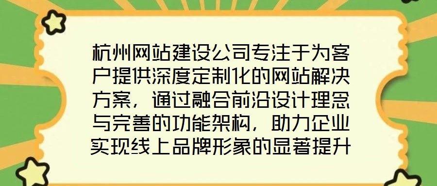 杭州網站建設公司專注于為客戶提供深度定制化的網站解決方案，通過融合前沿設計理念與完善的功能架構，助力企業實現線上品牌形象的顯著提升。在服務實踐中，公司圍繞網站設