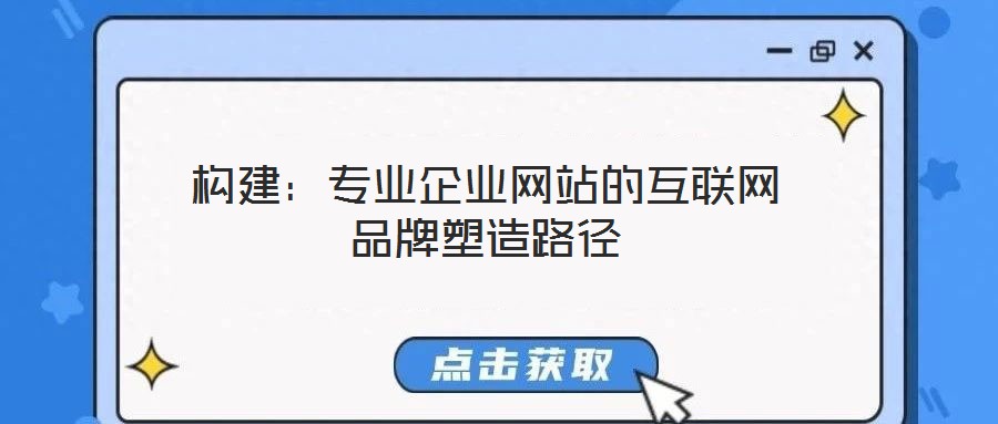 構(gòu)建：專(zhuān)業(yè)企業(yè)網(wǎng)站的互聯(lián)網(wǎng)品牌塑造路徑