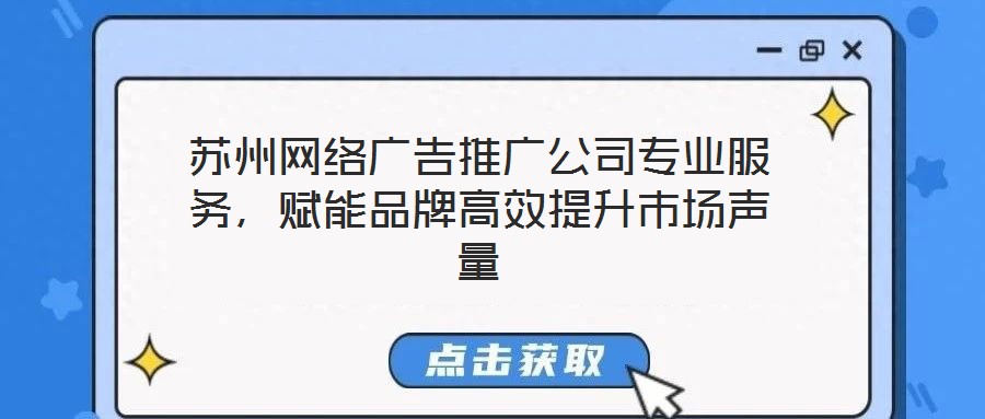 蘇州網絡廣告推廣公司專業服務，賦能品牌高效提升市場聲量