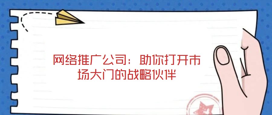 網絡推廣公司：助你打開市場大門的戰略伙伴