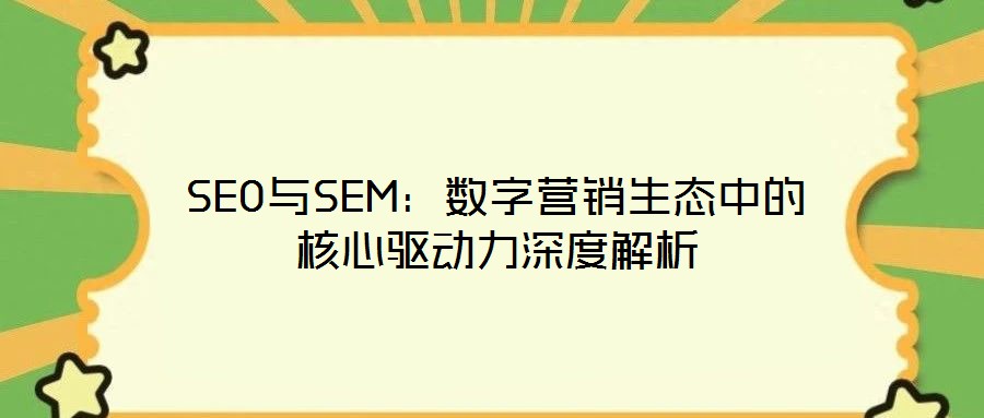 SEO與SEM：數字營銷生態(tài)中的核心驅動力深度解析