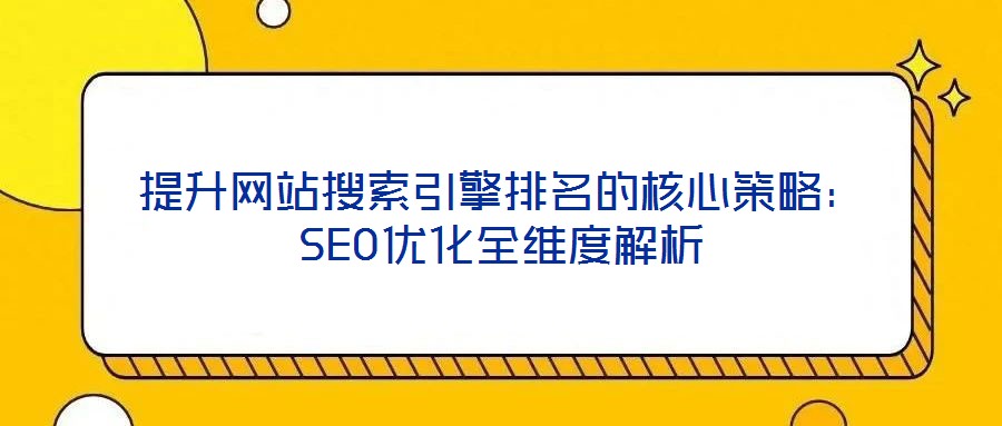 提升網站搜索引擎排名的核心策略：SEO優化全維度解析