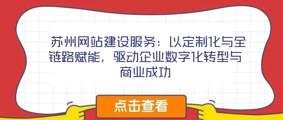  蘇州網站建設服務：以定制化與全鏈路賦能，驅動企業數字化轉型與商業成功