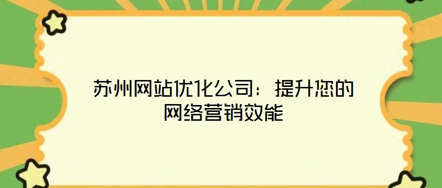 蘇州網(wǎng)站優(yōu)化公司：提升您的網(wǎng)絡(luò)營(yíng)銷效能