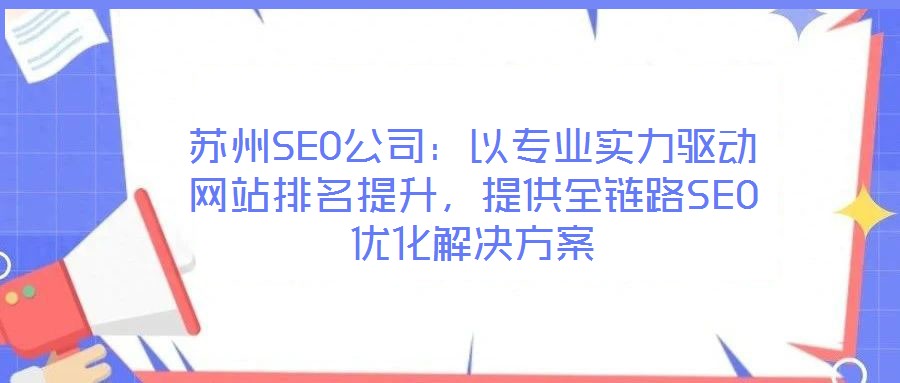 蘇州SEO公司：以專業(yè)實(shí)力驅(qū)動(dòng)網(wǎng)站排名提升，提供全鏈路SEO優(yōu)化解決方案