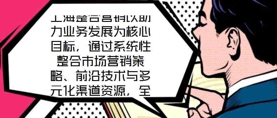 上海整合營(yíng)銷(xiāo)以助力業(yè)務(wù)發(fā)展為核心目標(biāo)，通過(guò)系統(tǒng)性整合市場(chǎng)營(yíng)銷(xiāo)策略、前沿技術(shù)與多元化渠道資源，全方位提升企業(yè)在復(fù)雜市場(chǎng)環(huán)境中的核心競(jìng)爭(zhēng)力。本文將從品牌塑造、營(yíng)銷(xiāo)策