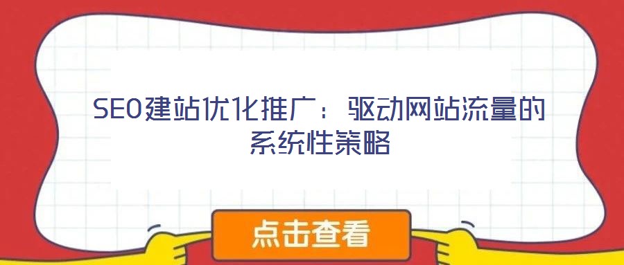 SEO建站優(yōu)化推廣：驅動網站流量的系統(tǒng)性策略