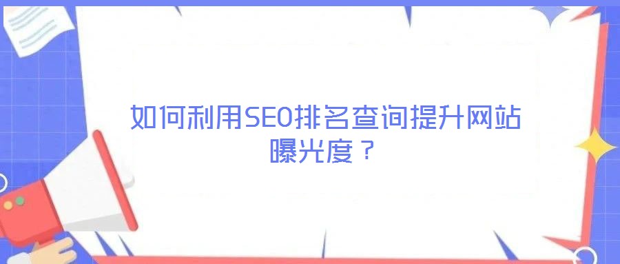 如何利用SEO排名查詢提升網(wǎng)站曝光度？