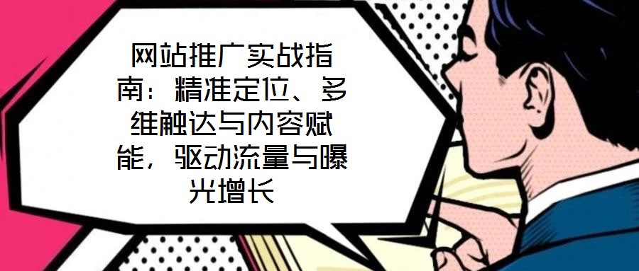 網站推廣實戰指南：精準定位、多維觸達與內容賦能，驅動流量與曝光增長