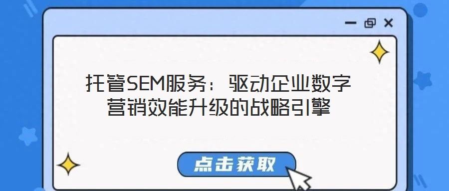 托管SEM服務：驅動企業數字營銷效能升級的戰略引擎