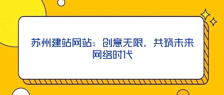 蘇州建站網(wǎng)站：創(chuàng)意無限，共筑未來網(wǎng)絡時代