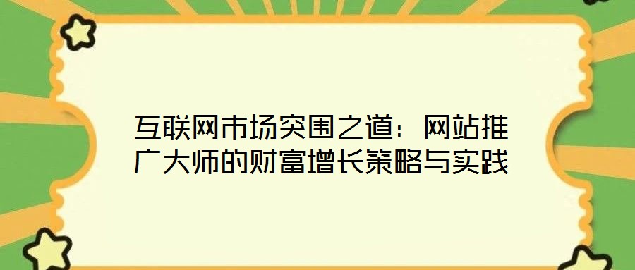 互聯(lián)網(wǎng)市場(chǎng)突圍之道：網(wǎng)站推廣大師的財(cái)富增長(zhǎng)策略與實(shí)踐