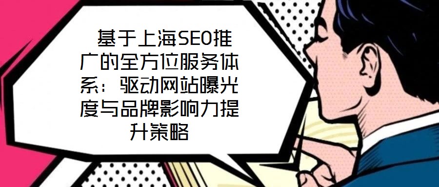  基于上海SEO推廣的全方位服務(wù)體系：驅(qū)動網(wǎng)站曝光度與品牌影響力提升策略