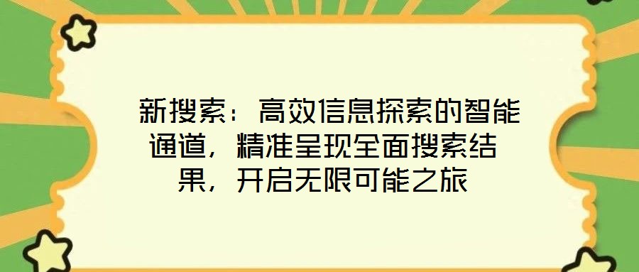  新搜索：高效信息探索的智能通道，精準呈現(xiàn)全面搜索結(jié)果，開啟無限可能之旅