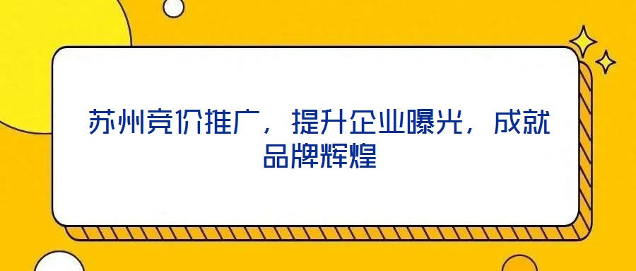 蘇州競價(jià)推廣，提升企業(yè)曝光，成就品牌輝煌