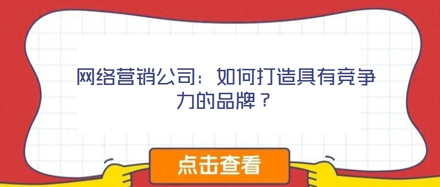 網絡營銷公司：如何打造具有競爭力的品牌？