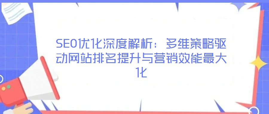 SEO優(yōu)化深度解析：多維策略驅(qū)動網(wǎng)站排名提升與營銷效能最大化