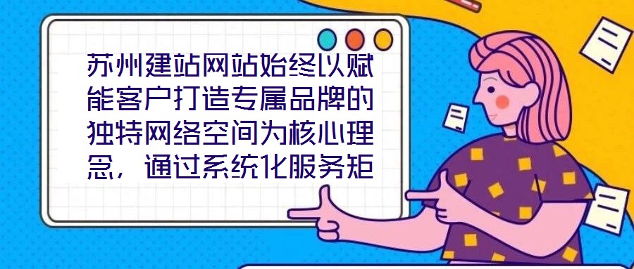 蘇州建站網(wǎng)站始終以賦能客戶打造專屬品牌的獨(dú)特網(wǎng)絡(luò)空間為核心理念，通過(guò)系統(tǒng)化服務(wù)矩陣與深度行業(yè)洞察，助力企業(yè)在數(shù)字化浪潮中構(gòu)建差異化競(jìng)爭(zhēng)壁壘。