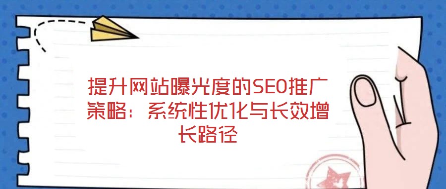 提升網站曝光度的SEO推廣策略：系統性優化與長效增長路徑
