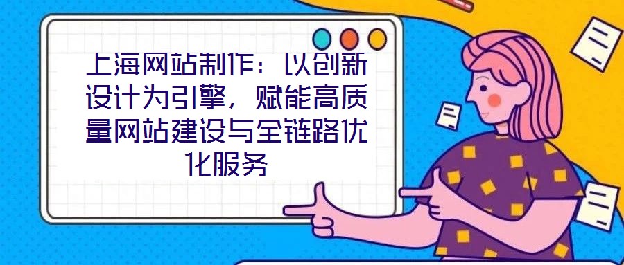 上海網站制作：以創新設計為引擎，賦能高質量網站建設與全鏈路優化服務