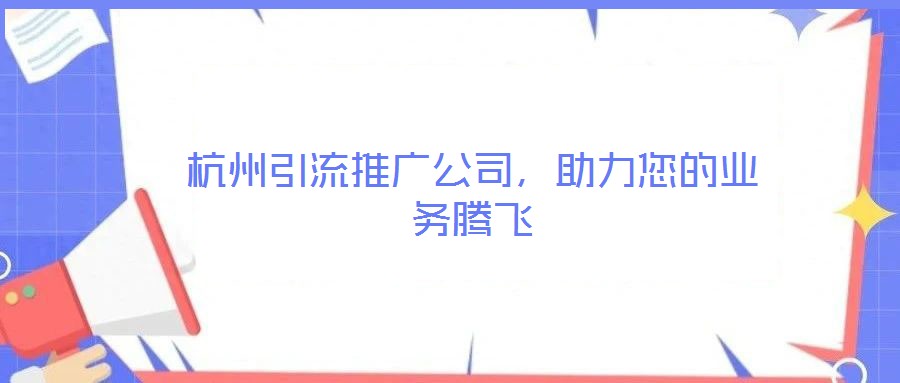 杭州引流推廣公司，助力您的業務騰飛