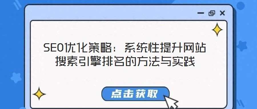 SEO優(yōu)化策略：系統(tǒng)性提升網(wǎng)站搜索引擎排名的方法與實踐