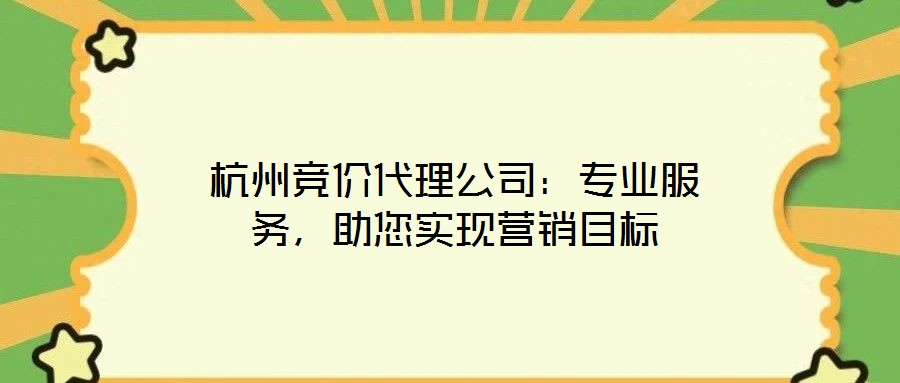 杭州競(jìng)價(jià)代理公司：專業(yè)服務(wù)，助您實(shí)現(xiàn)營(yíng)銷(xiāo)目標(biāo)