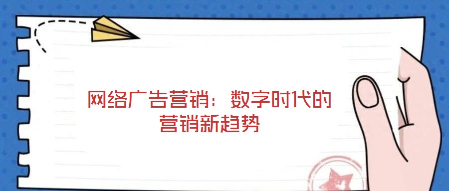 網(wǎng)絡(luò)廣告營(yíng)銷：數(shù)字時(shí)代的營(yíng)銷新趨勢(shì)