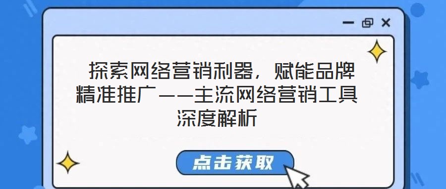  探索網絡營銷利器，賦能品牌精準推廣——主流網絡營銷工具深度解析