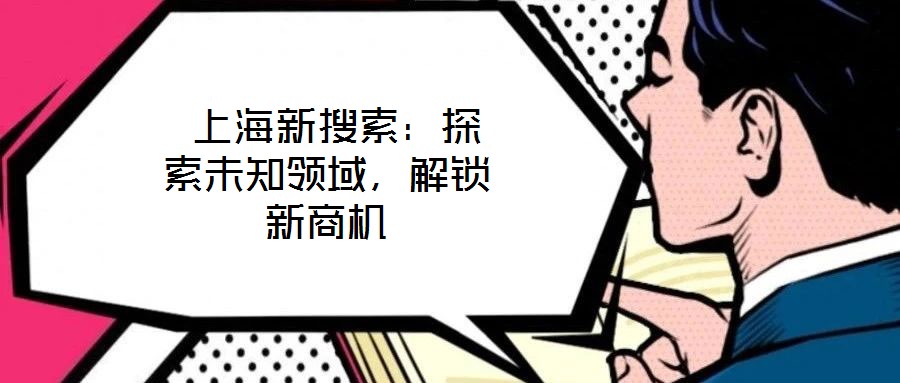 上海新搜索：探索未知領域，解鎖新商機
