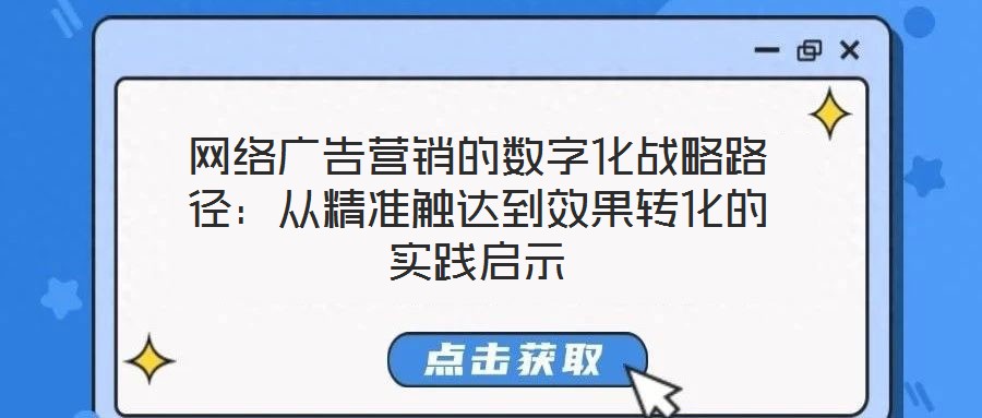 網(wǎng)絡(luò)廣告營(yíng)銷的數(shù)字化戰(zhàn)略路徑：從精準(zhǔn)觸達(dá)到效果轉(zhuǎn)化的實(shí)踐啟示