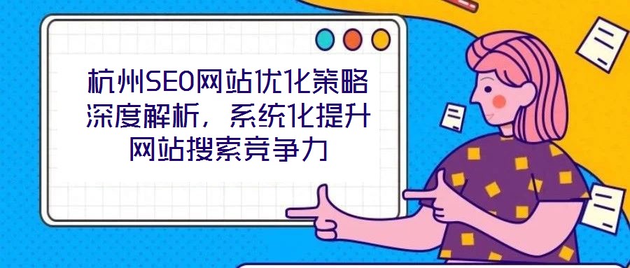 杭州SEO網(wǎng)站優(yōu)化策略深度解析，系統(tǒng)化提升網(wǎng)站搜索競爭力