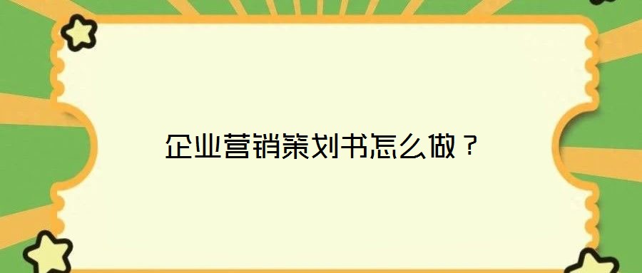 企業營銷策劃書怎么做？