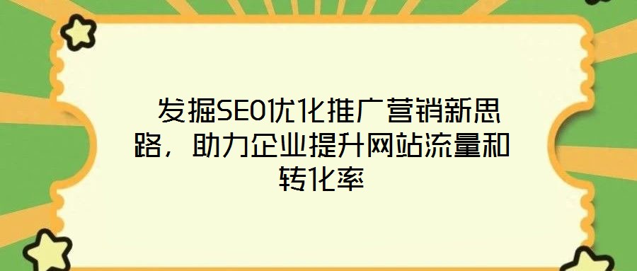  發(fā)掘SEO優(yōu)化推廣營(yíng)銷(xiāo)新思路，助力企業(yè)提升網(wǎng)站流量和轉(zhuǎn)化率