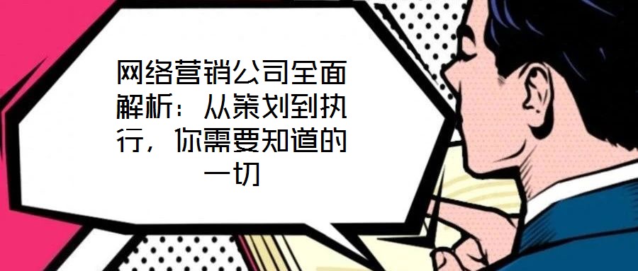網(wǎng)絡營銷公司全面解析：從策劃到執(zhí)行，你需要知道的一切