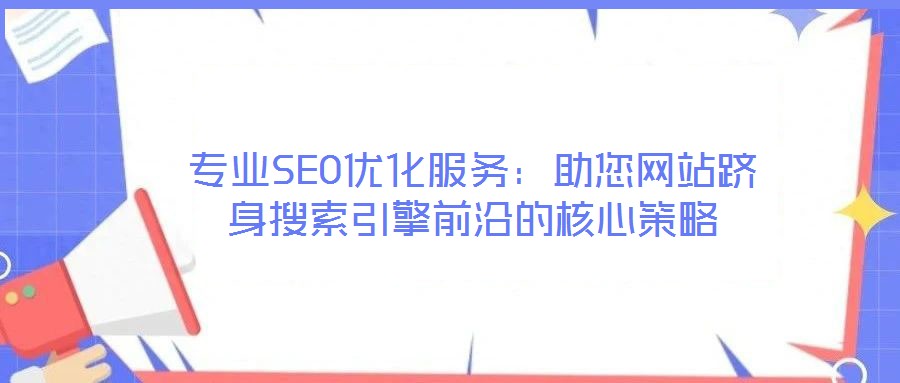 專業SEO優化服務：助您網站躋身搜索引擎前沿的核心策略