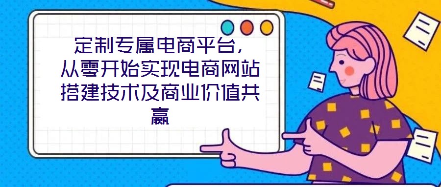  定制專屬電商平臺，從零開始實現電商網站搭建技術及商業價值共贏