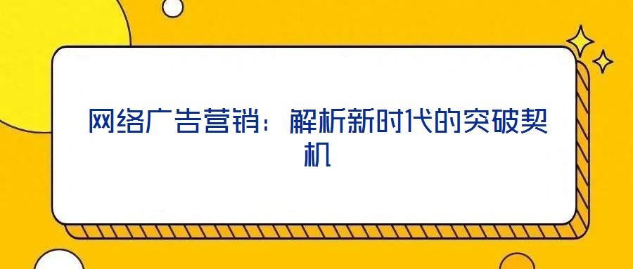 網(wǎng)絡(luò)廣告營(yíng)銷：解析新時(shí)代的突破契機(jī)