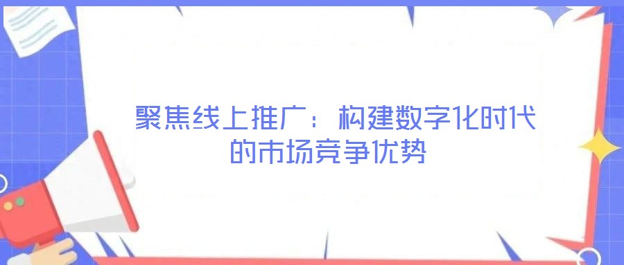  聚焦線上推廣：構建數字化時代的市場競爭優勢