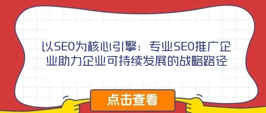 以SEO為核心引擎：專業SEO推廣企業助力企業可持續發展的戰略路徑