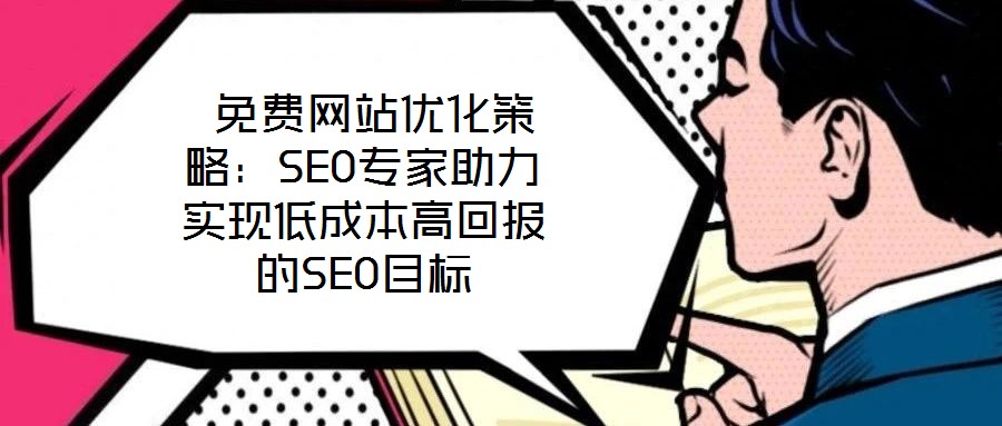  免費網站優化策略：SEO專家助力實現低成本高回報的SEO目標