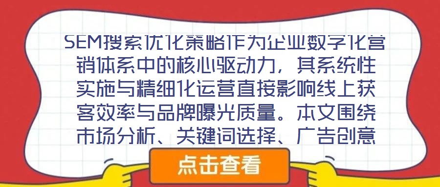 SEM搜索優(yōu)化策略作為企業(yè)數(shù)字化營(yíng)銷體系中的核心驅(qū)動(dòng)力，其系統(tǒng)性實(shí)施與精細(xì)化運(yùn)營(yíng)直接影響線上獲客效率與品牌曝光質(zhì)量。本文圍繞市場(chǎng)分析、關(guān)鍵詞選擇、廣告創(chuàng)意與數(shù)據(jù)