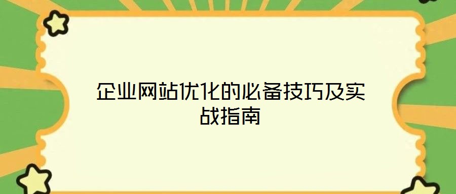 企業(yè)網站優(yōu)化的必備技巧及實戰(zhàn)指南