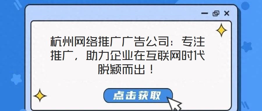杭州網(wǎng)絡(luò)推廣廣告公司：專注推廣，助力企業(yè)在互聯(lián)網(wǎng)時代脫穎而出！