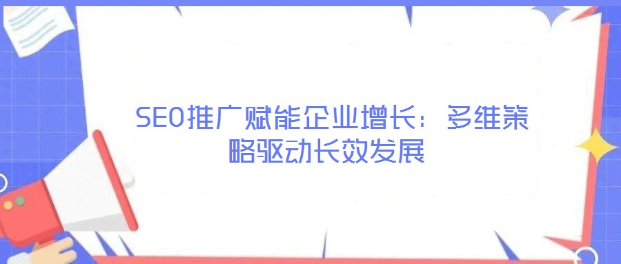  SEO推廣賦能企業增長：多維策略驅動長效發展